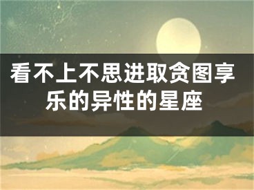 看不上不思进取贪图享乐的异性的星座 