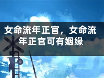 女命流年正官，女命流年正官可有姻缘