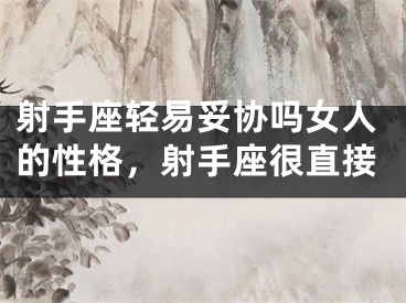 射手座轻易妥协吗女人的性格，射手座很直接