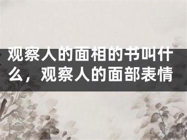观察人的面相的书叫什么，观察人的面部表情