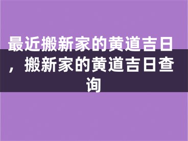 最近搬新家的黄道吉日，搬新家的黄道吉日查询