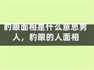 豹眼面相是什么意思男人，豹眼的人面相