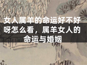女人属羊的命运好不好呀怎么看，属羊女人的命运与婚姻