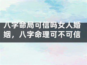 八字命局可信吗女人婚姻,八字命理可不可信