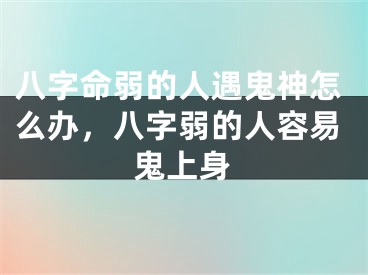 八字命弱的人遇鬼神怎么办，八字弱的人容易鬼上身