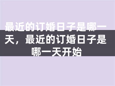 最近的订婚日子是哪一天，最近的订婚日子是哪一天开始