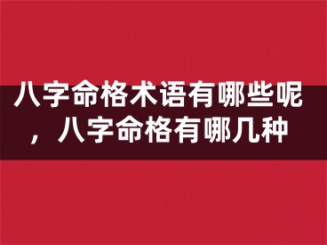 八字命格术语有哪些呢，八字命格有哪几种