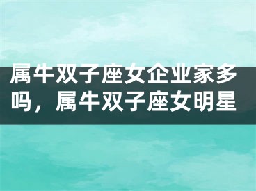 属牛双子座女企业家多吗，属牛双子座女明星