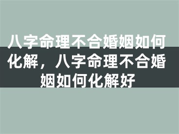 八字命理不合婚姻如何化解，八字命理不合婚姻如何化解好
