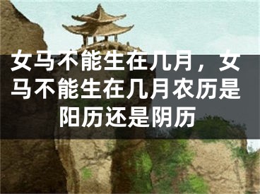 女马不能生在几月，女马不能生在几月农历是阳历还是阴历