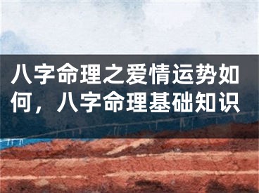 八字命理之爱情运势如何，八字命理基础知识