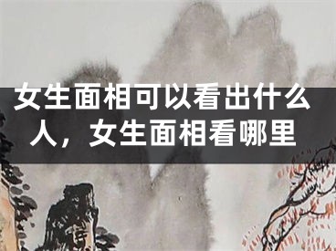 女生面相可以看出什么人,女生面相看哪里