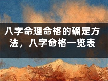 八字命理命格的确定方法，八字命格一览表