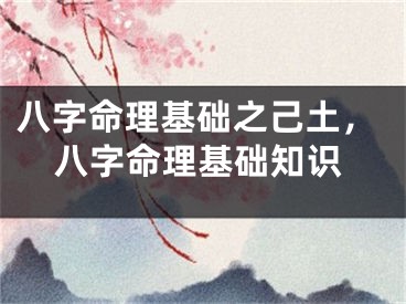 八字命理基础之己土，八字命理基础知识