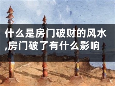 什么是房门破财的风水,房门破了有什么影响