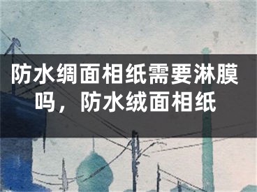 防水绸面相纸需要淋膜吗，防水绒面相纸