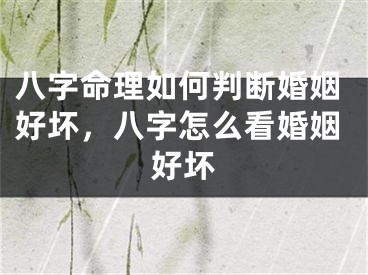 八字命理如何判断婚姻好坏，八字怎么看婚姻好坏