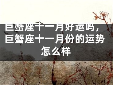 巨蟹座十一月好运吗，巨蟹座十一月份的运势怎么样