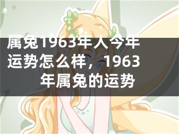 属兔1963年人今年运势怎么样，1963年属兔的运势