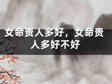 女命贵人多好，女命贵人多好不好