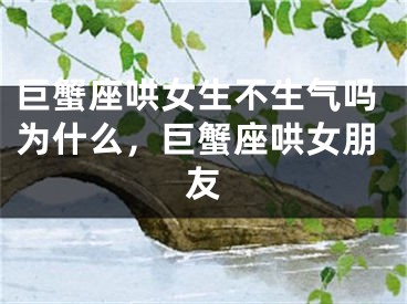 巨蟹座哄女生不生气吗为什么，巨蟹座哄女朋友