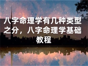 八字命理学有几种类型之分，八字命理学基础教程