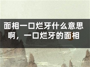 面相一口烂牙什么意思啊，一口烂牙的面相