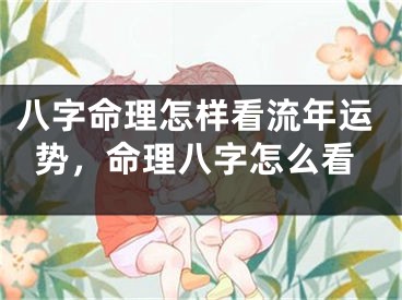 八字命理怎样看流年运势，命理八字怎么看