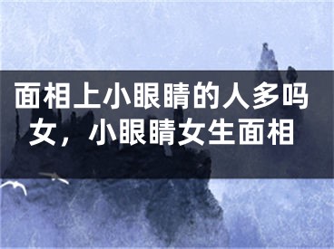 面相上小眼睛的人多吗女，小眼睛女生面相