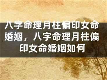 八字命理月柱偏印女命婚姻，八字命理月柱偏印女命婚姻如何