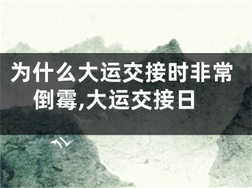 为什么大运交接时非常倒霉,大运交接日