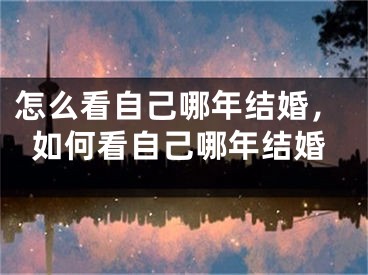 怎么看自己哪年结婚,如何看自己哪年结婚