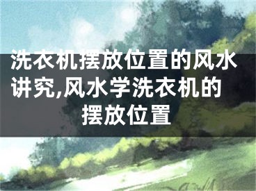 洗衣机摆放位置的风水讲究,风水学洗衣机的摆放位置