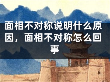 面相不对称说明什么原因,面相不对称怎么回事