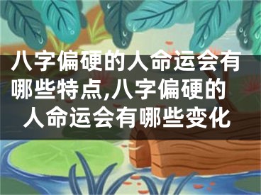 八字偏硬的人命运会有哪些特点,八字偏硬的人命运会有哪些变化