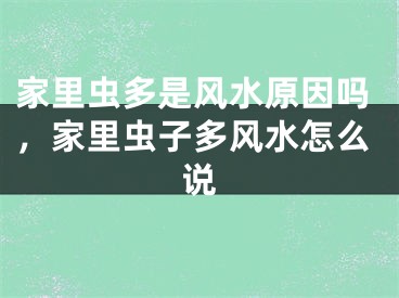 家里虫多是风水原因吗，家里虫子多风水怎么说