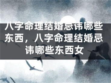 八字命理结婚忌讳哪些东西，八字命理结婚忌讳哪些东西女