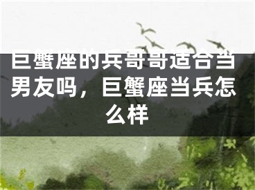 巨蟹座的兵哥哥适合当男友吗,巨蟹座当兵怎么样