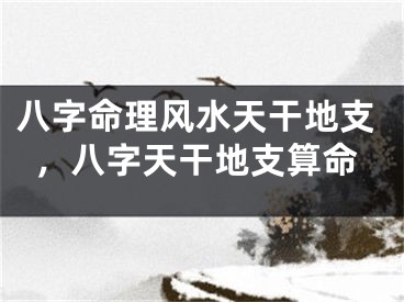 八字命理风水天干地支，八字天干地支算命