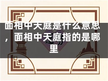 面相中天庭是什么意思，面相中天庭指的是哪里