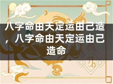 八字命由天定运由己造，八字命由天定运由己造命