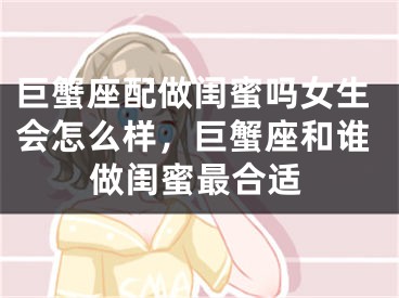 巨蟹座配做闺蜜吗女生会怎么样，巨蟹座和谁做闺蜜最合适
