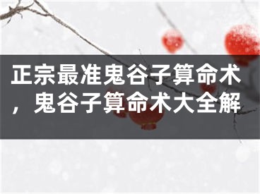 正宗最准鬼谷子算命术,鬼谷子算命术大全解
