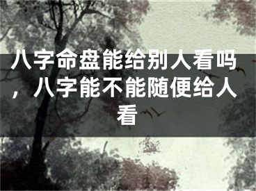 八字命盘能给别人看吗，八字能不能随便给人看