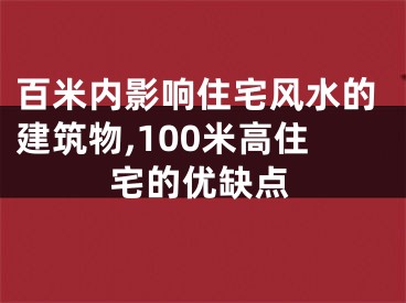 百米内影响住宅风水的建筑物,100米高住宅的优缺点