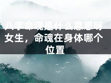 八字命魂是什么意思呀女生，命魂在身体哪个位置