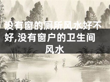 没有窗的厕所风水好不好,没有窗户的卫生间风水
