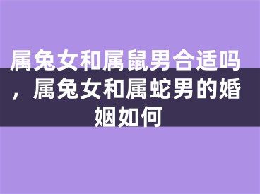 属兔女和属鼠男合适吗，属兔女和属蛇男的婚姻如何