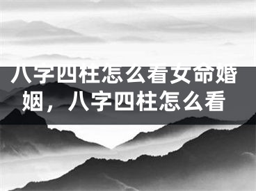八字四柱怎么看女命婚姻，八字四柱怎么看