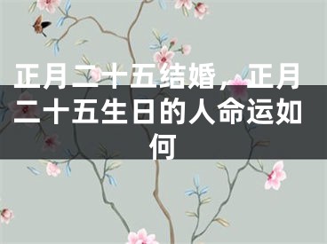正月二十五结婚，正月二十五生日的人命运如何